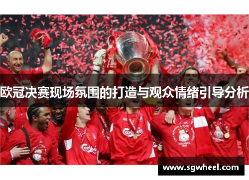 欧冠决赛现场氛围的打造与观众情绪引导分析