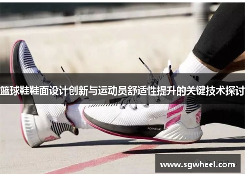 篮球鞋鞋面设计创新与运动员舒适性提升的关键技术探讨